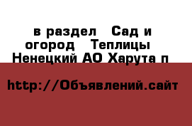  в раздел : Сад и огород » Теплицы . Ненецкий АО,Харута п.